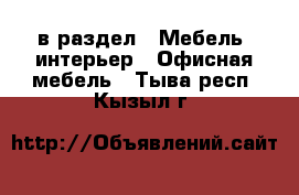  в раздел : Мебель, интерьер » Офисная мебель . Тыва респ.,Кызыл г.